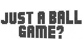 Just a Ball Game?